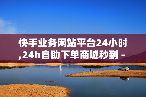 快手业务网站平台24小时,24h自助下单商城秒到 - 1元秒刷1000粉 - 抖音点赞链接入口